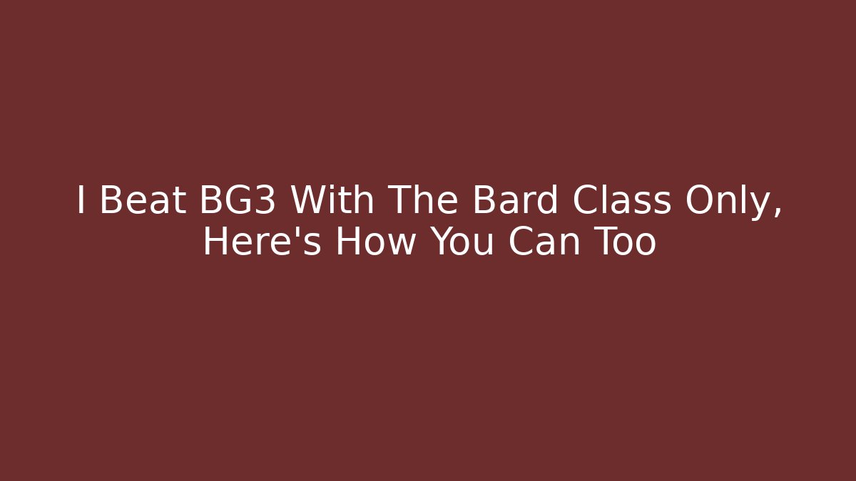 I Beat BG3 With The Bard Class Only, Here’s How You Can Too