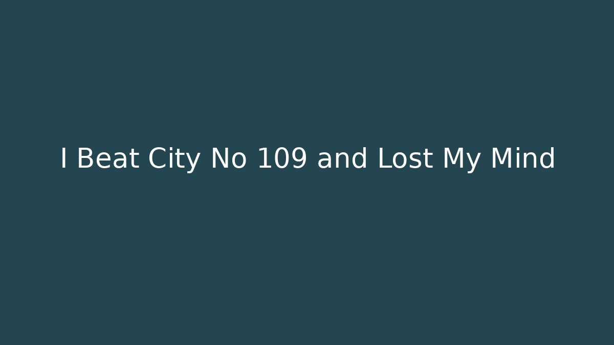 I Beat City No 109 and Lost My Mind
