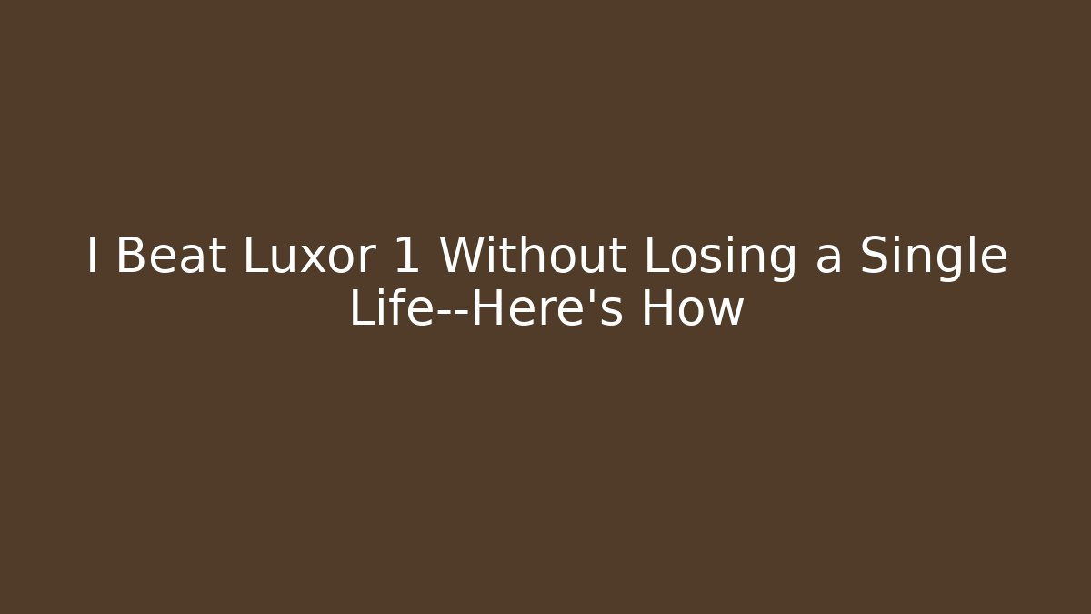 I Beat Luxor 1 Without Losing a Single Life—Here’s How