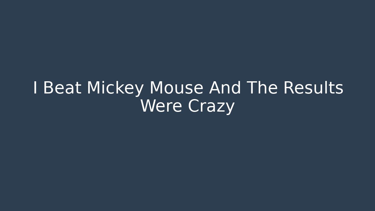 I Beat Mickey Mouse And The Results Were Crazy