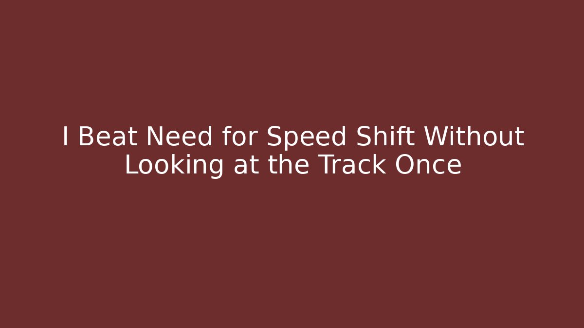 I Beat Need for Speed Shift Without Looking at the Track Once