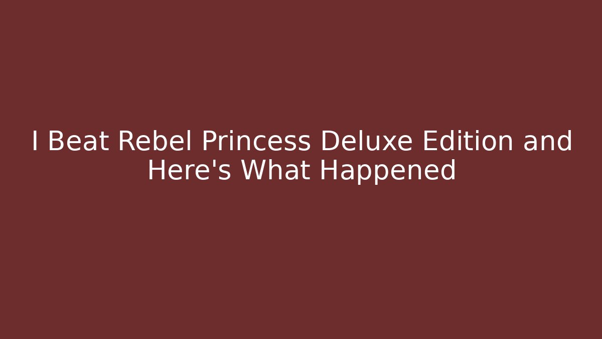 I Beat Rebel Princess Deluxe Edition and Here's What Happened