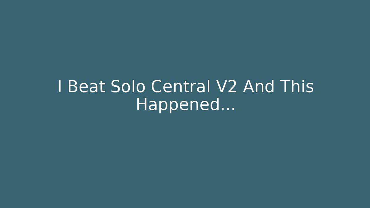 I Beat Solo Central V2 And This Happened...