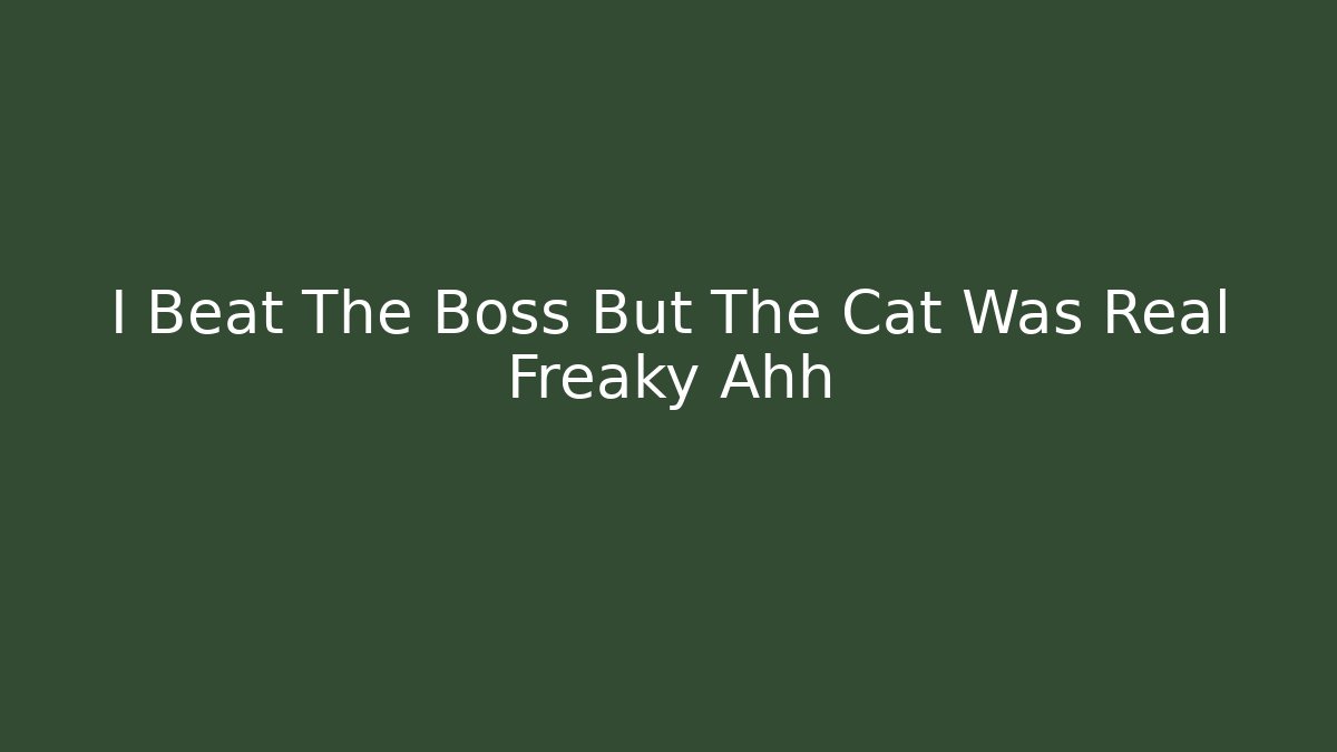 I Beat The Boss But The Cat Was Real Freaky Ahh