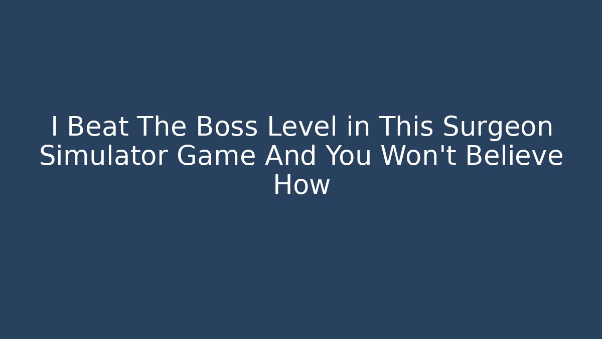 I Beat The Boss Level in This Surgeon Simulator Game And You Won't Believe How
