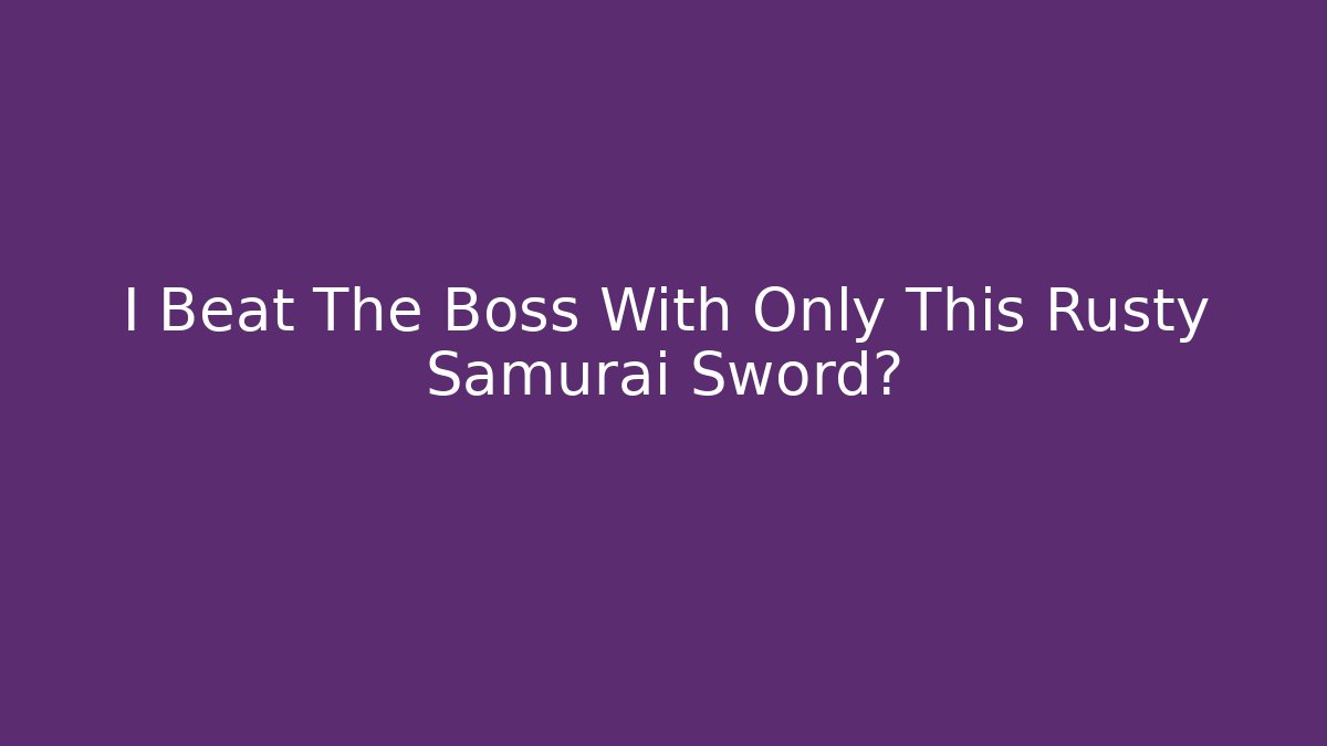 I Beat The Boss With Only This Rusty Samurai Sword?