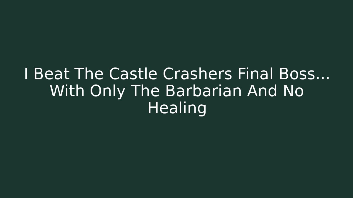 I Beat The Castle Crashers Final Boss... With Only The Barbarian And No Healing