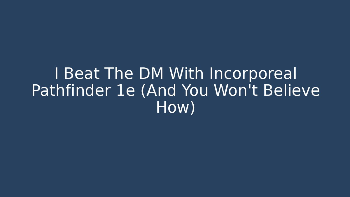 I Beat The DM With Incorporeal Pathfinder 1e (And You Won’t Believe How)