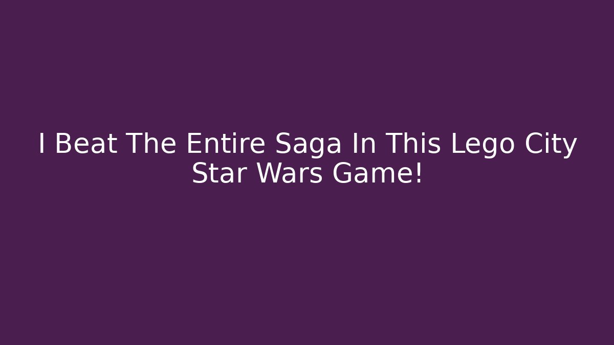 I Beat The Entire Saga In This Lego City Star Wars Game! - The Family Holidays
