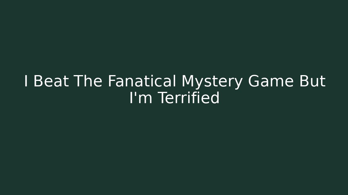 I Beat The Fanatical Mystery Game But I'm Terrified