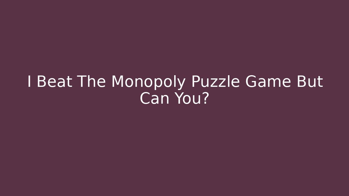 I Beat The Monopoly Puzzle Game But Can You?