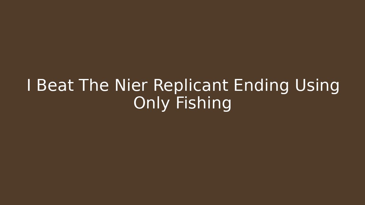 I Beat The Nier Replicant Ending Using Only Fishing