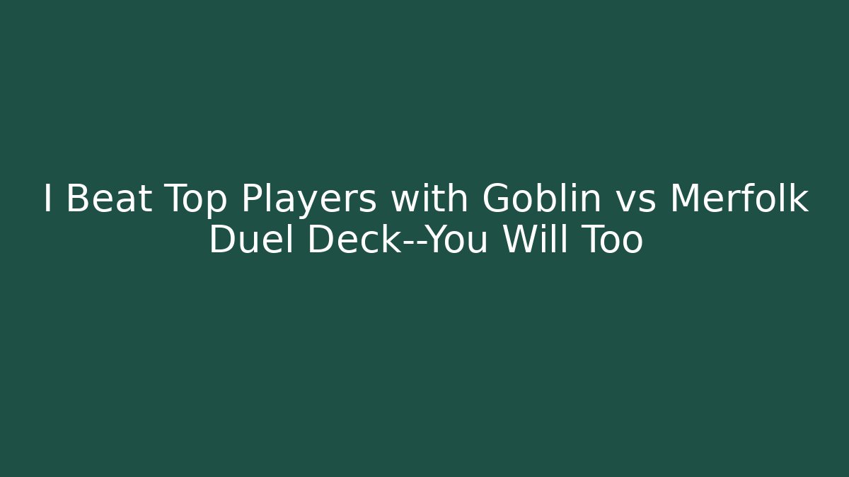 I Beat Top Players with Goblin vs Merfolk Duel Deck—You Will Too