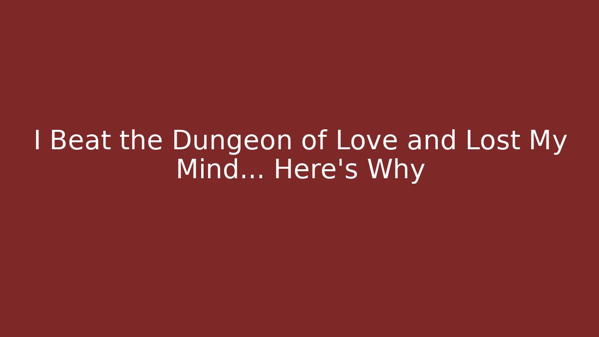I Beat the Dungeon of Love and Lost My Mind… Here’s Why
