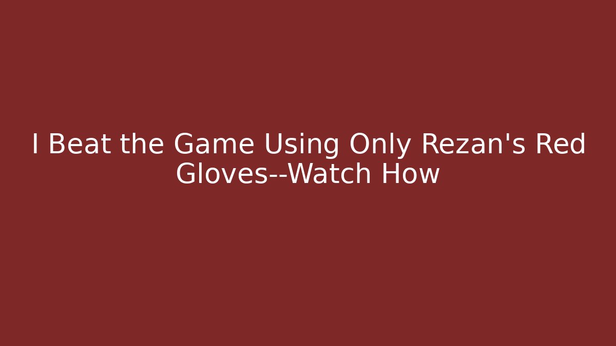 I Beat the Game Using Only Rezan's Red Gloves—Watch How