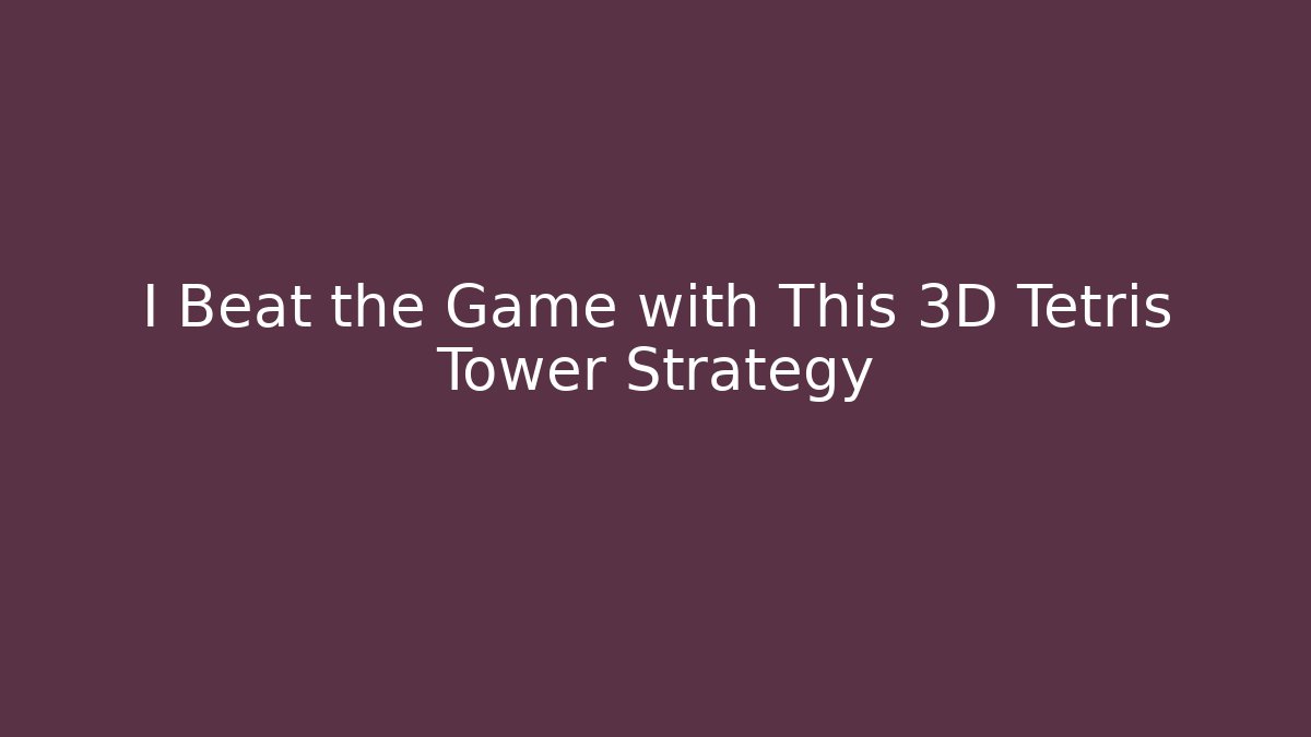 I Beat the Game with This 3D Tetris Tower Strategy
