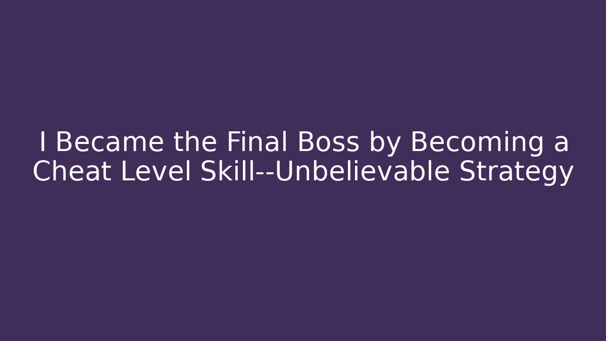 I Became the Final Boss by Becoming a Cheat Level Skill—Unbelievable Strategy