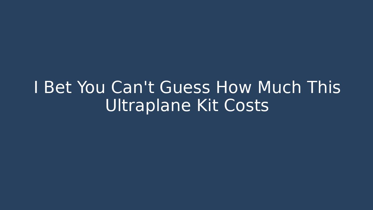 I Bet You Can't Guess How Much This Ultraplane Kit Costs