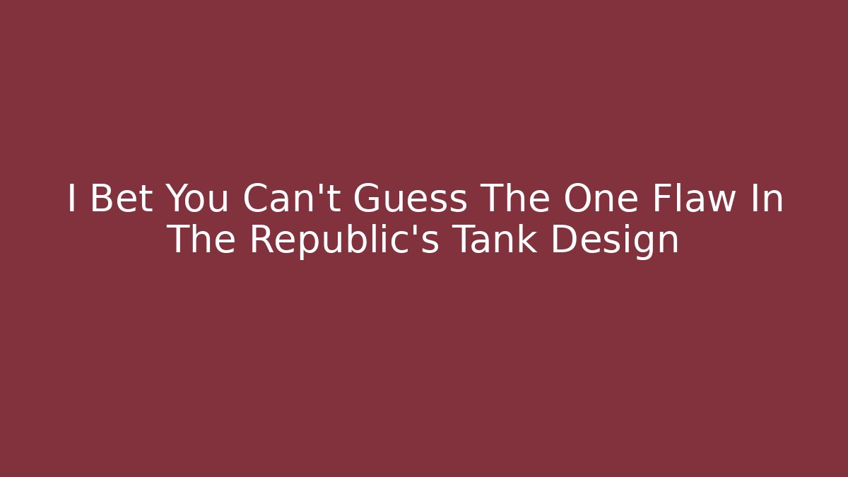I Bet You Can't Guess The One Flaw In The Republic's Tank Design