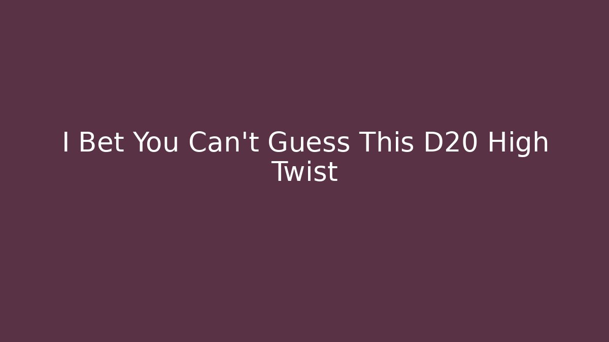 I Bet You Can't Guess This D20 High Twist
