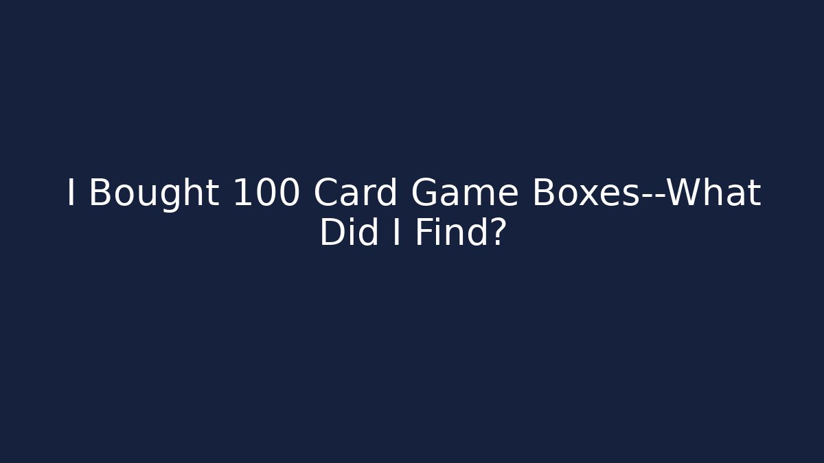 I Bought 100 Card Game Boxes—What Did I Find?