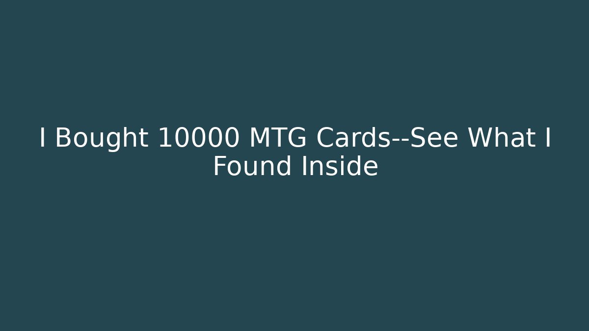 I Bought 10000 MTG Cards—See What I Found Inside