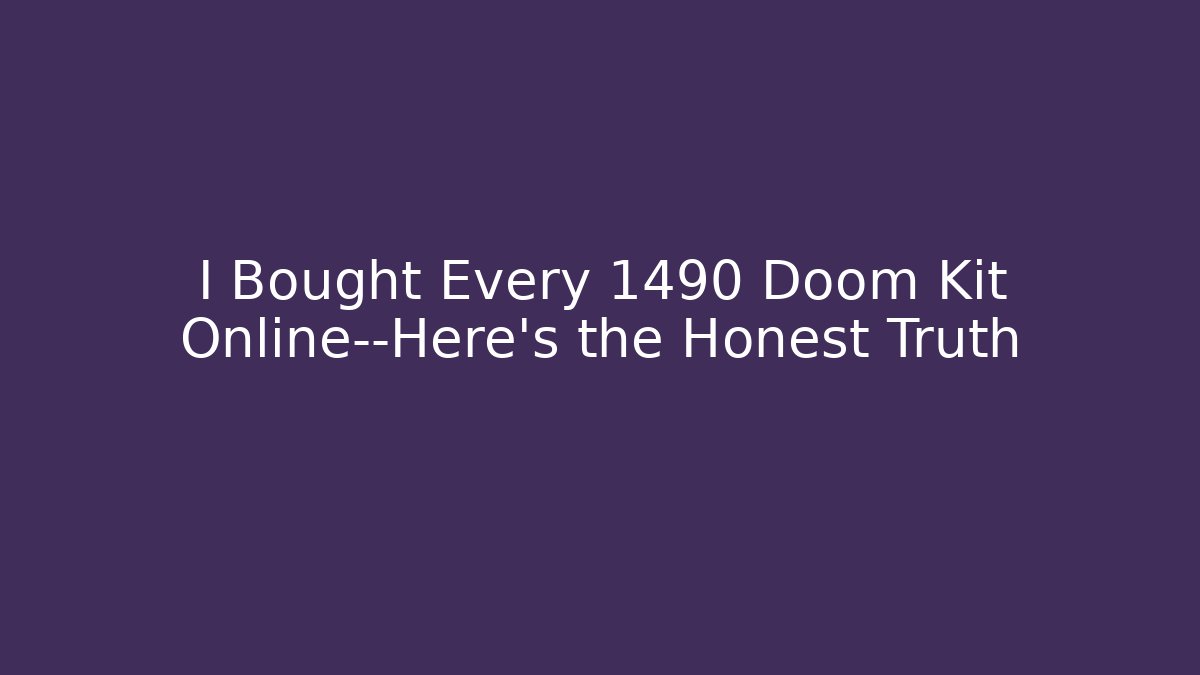 I Bought Every 1490 Doom Kit Online—Here’s the Honest Truth