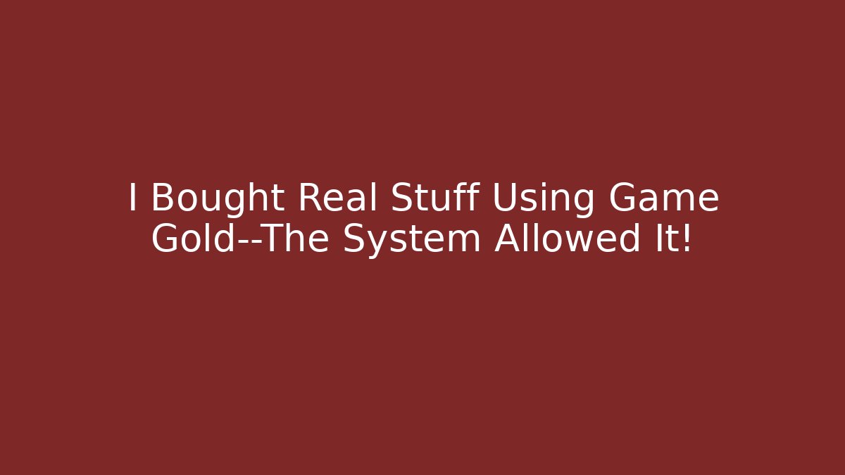 I Bought Real Stuff Using Game Gold—The System Allowed It!