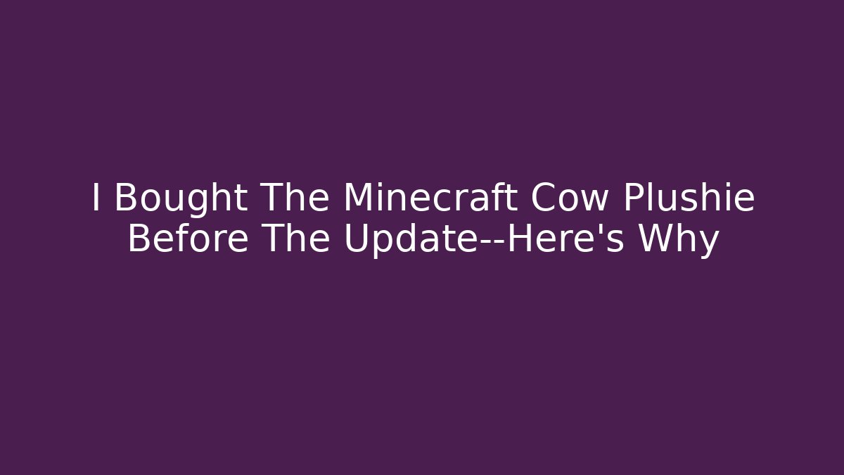 I Bought The Minecraft Cow Plushie Before The Update—Here's Why