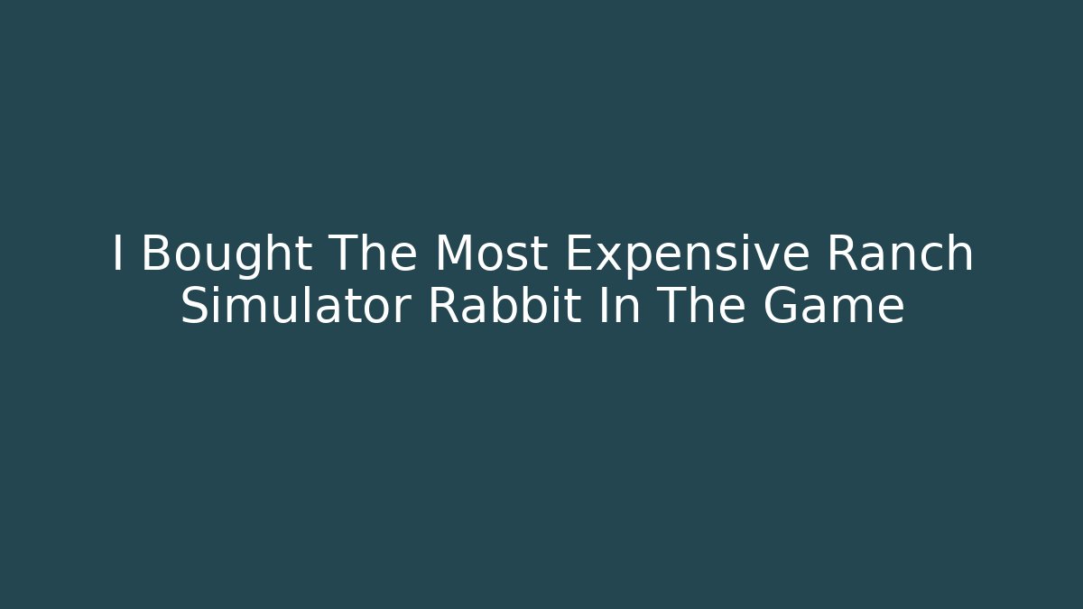 I Bought The Most Expensive Ranch Simulator Rabbit In The Game