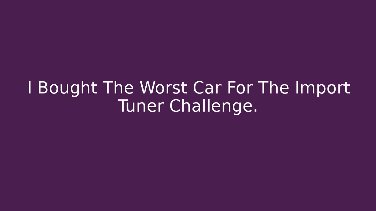 I Bought The Worst Car For The Import Tuner Challenge.