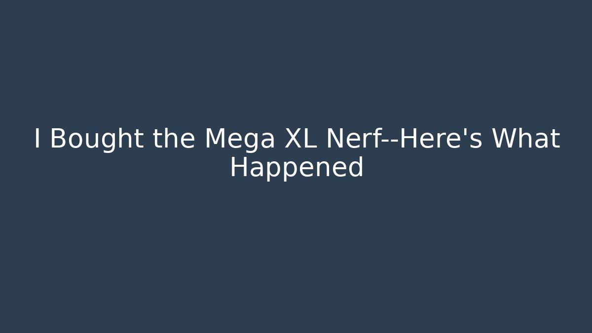 I Bought the Mega XL Nerf—Here’s What Happened