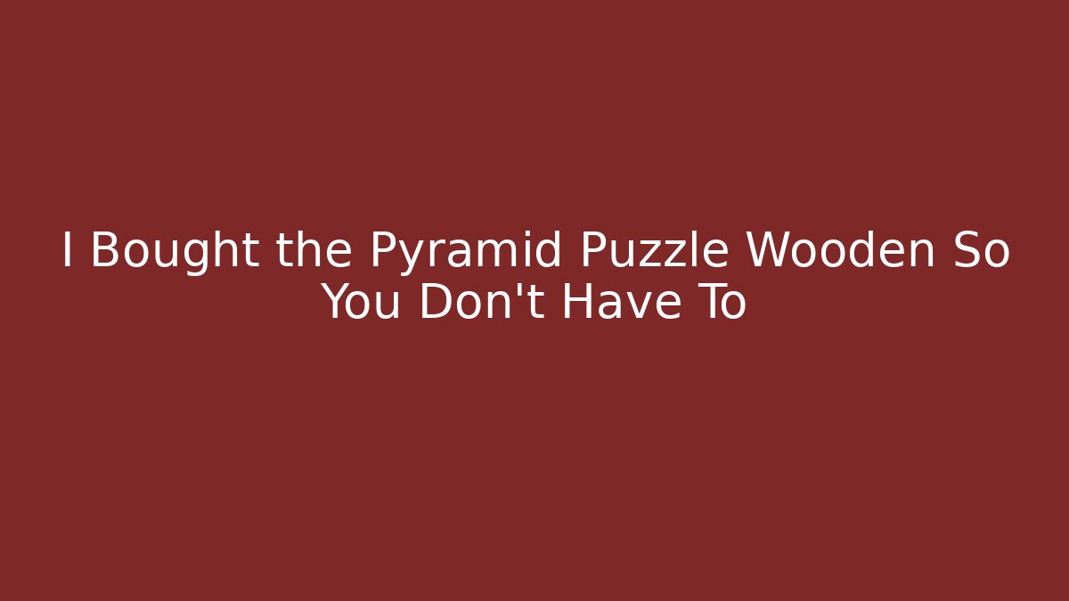 I Bought the Pyramid Puzzle Wooden So You Don't Have To