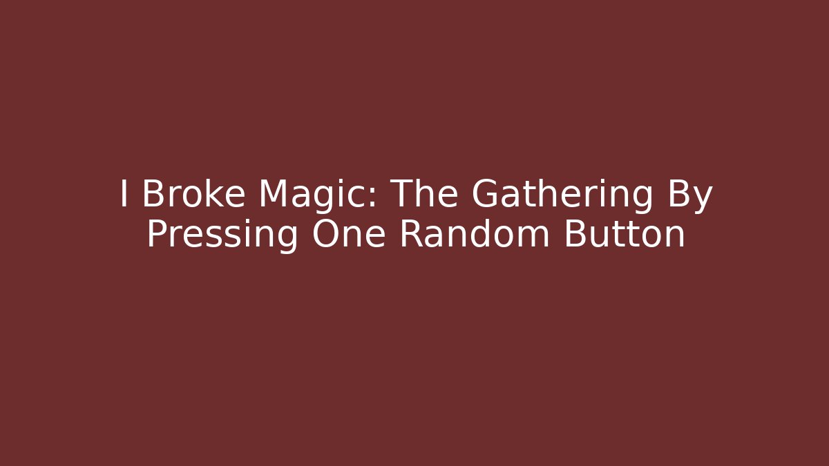 I Broke Magic: The Gathering By Pressing One Random Button