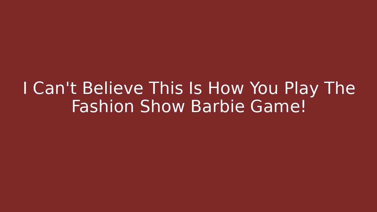 I Can’t Believe This Is How You Play The Fashion Show Barbie Game!