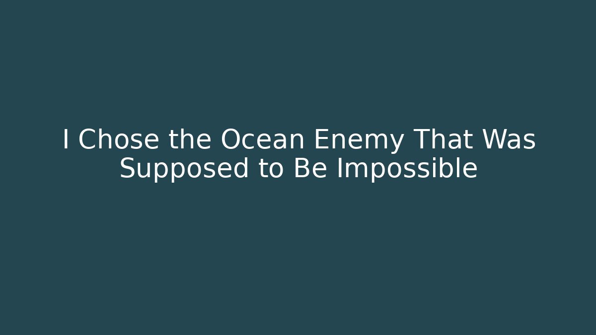 I Chose the Ocean Enemy That Was Supposed to Be Impossible