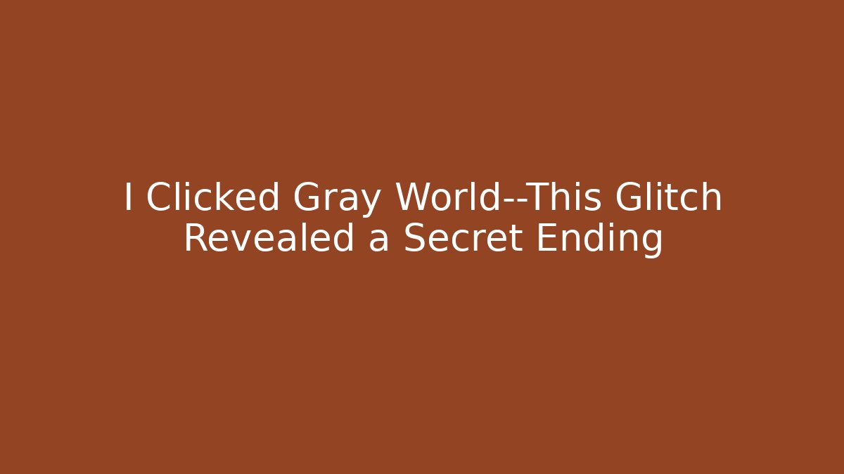 I Clicked Gray World—This Glitch Revealed a Secret Ending