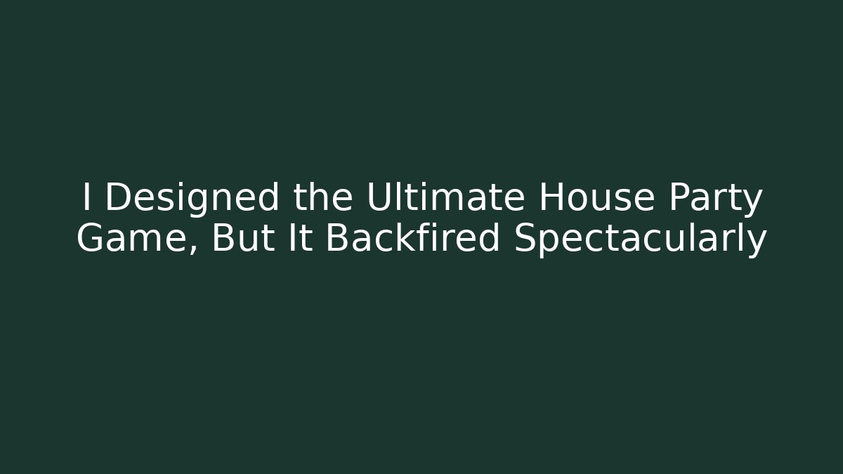 I Designed the Ultimate House Party Game, But It Backfired Spectacularly - The Family Holidays