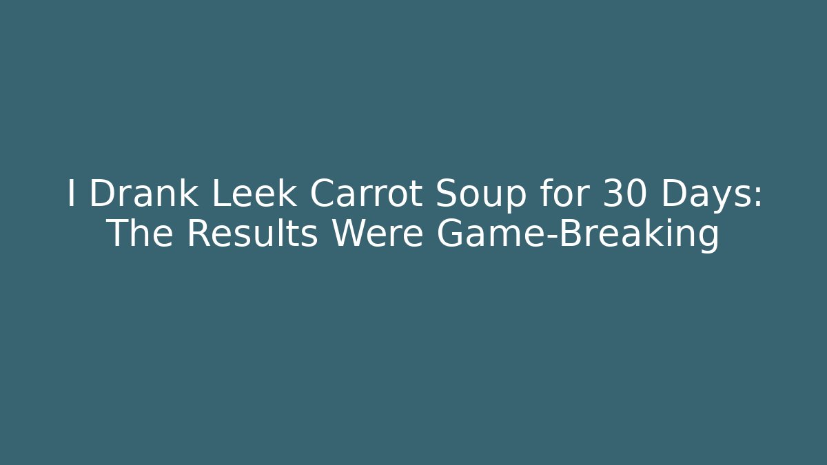 I Drank Leek Carrot Soup for 30 Days: The Results Were Game-Breaking