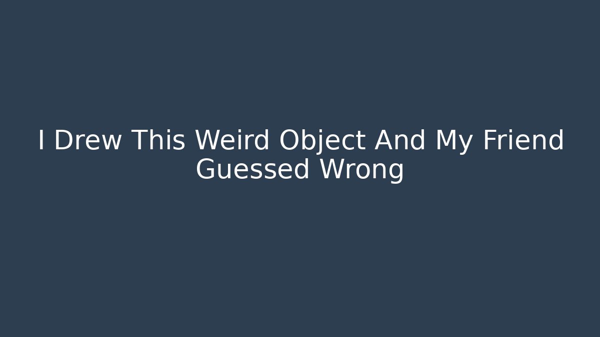 I Drew This Weird Object And My Friend Guessed Wrong