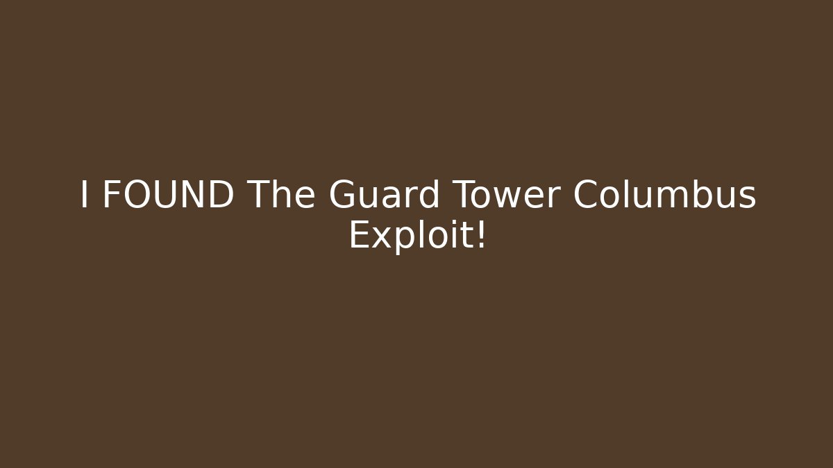 I FOUND The Guard Tower Columbus Exploit!