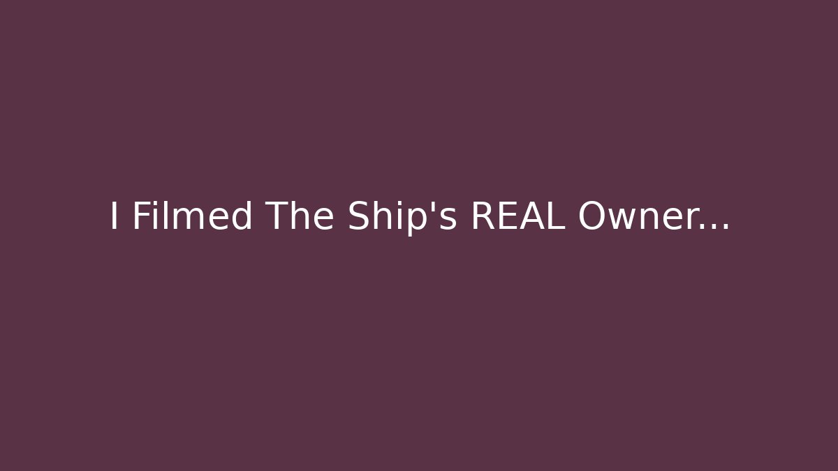 I Filmed The Ship's REAL Owner...