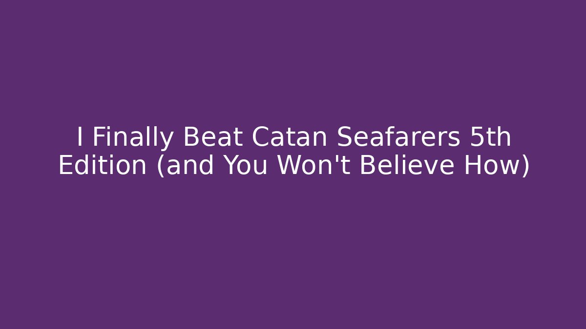 I Finally Beat Catan Seafarers 5th Edition (and You Won't Believe How)