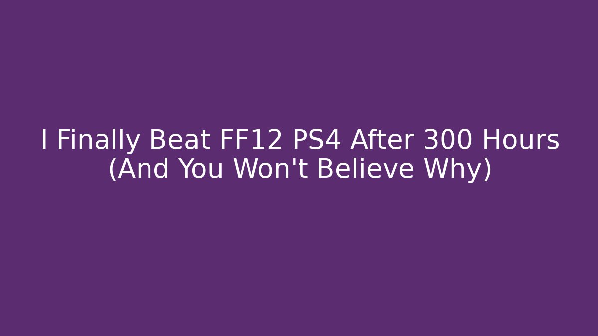 I Finally Beat FF12 PS4 After 300 Hours (And You Won't Believe Why)