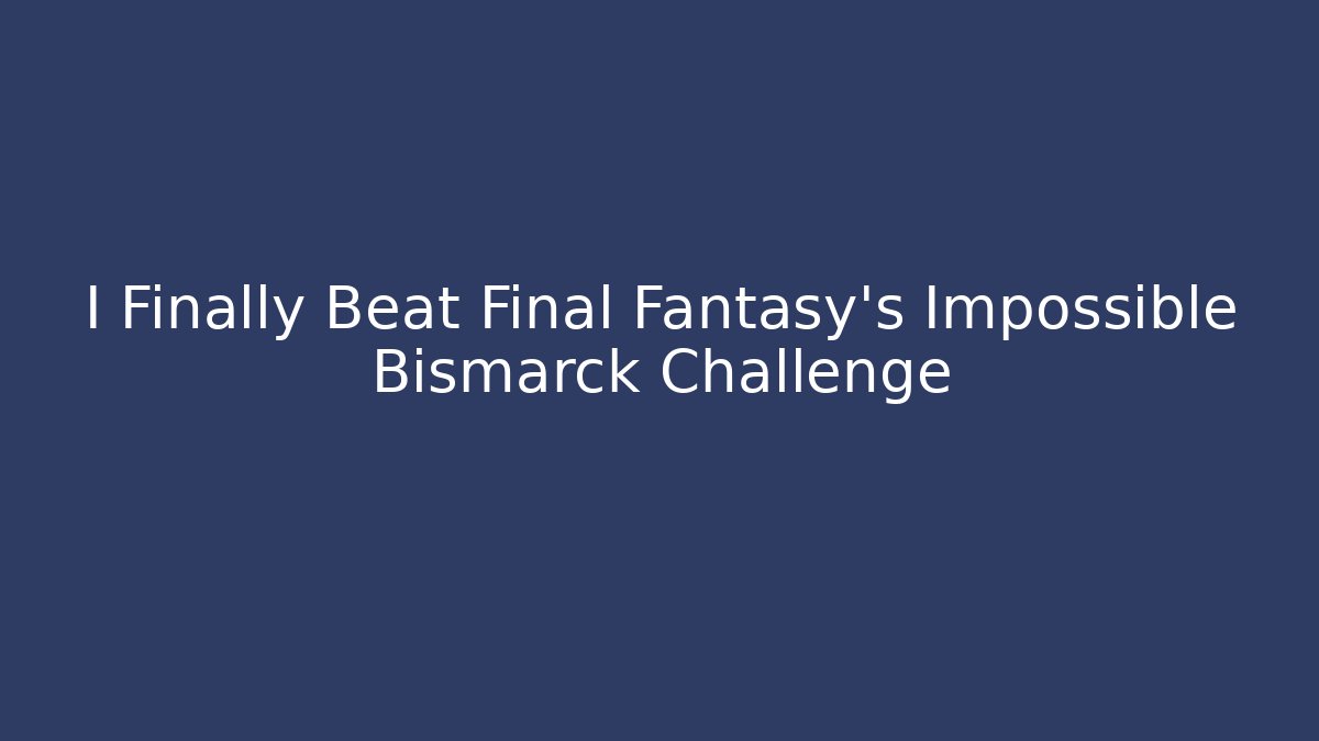 I Finally Beat Final Fantasy's Impossible Bismarck Challenge