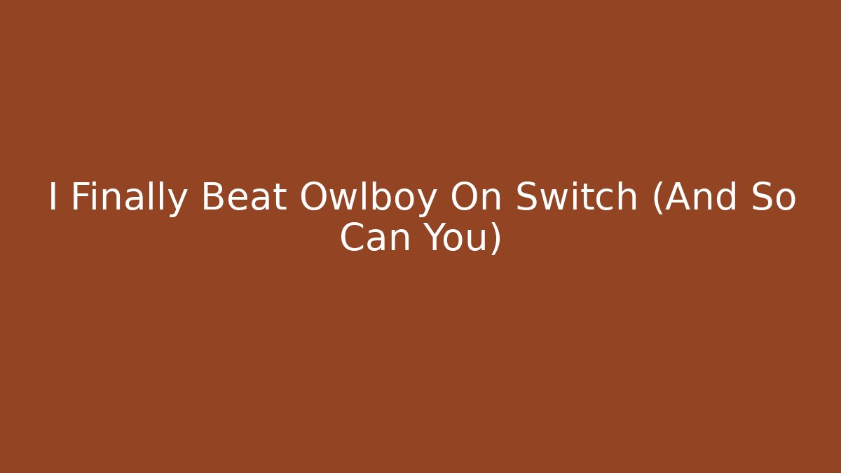 I Finally Beat Owlboy On Switch (And So Can You)