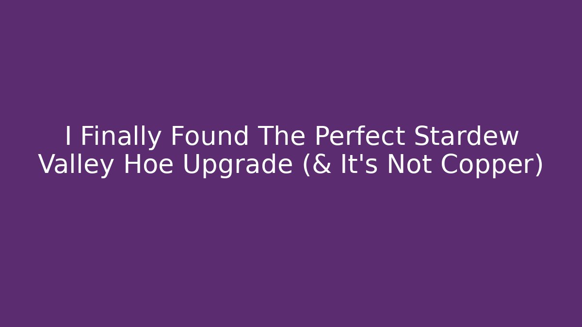 I Finally Found The Perfect Stardew Valley Hoe Upgrade (& It’s Not Copper)