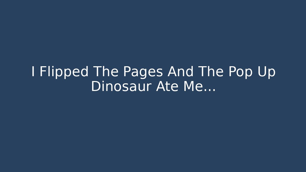 I Flipped The Pages And The Pop Up Dinosaur Ate Me… - The Family Holidays