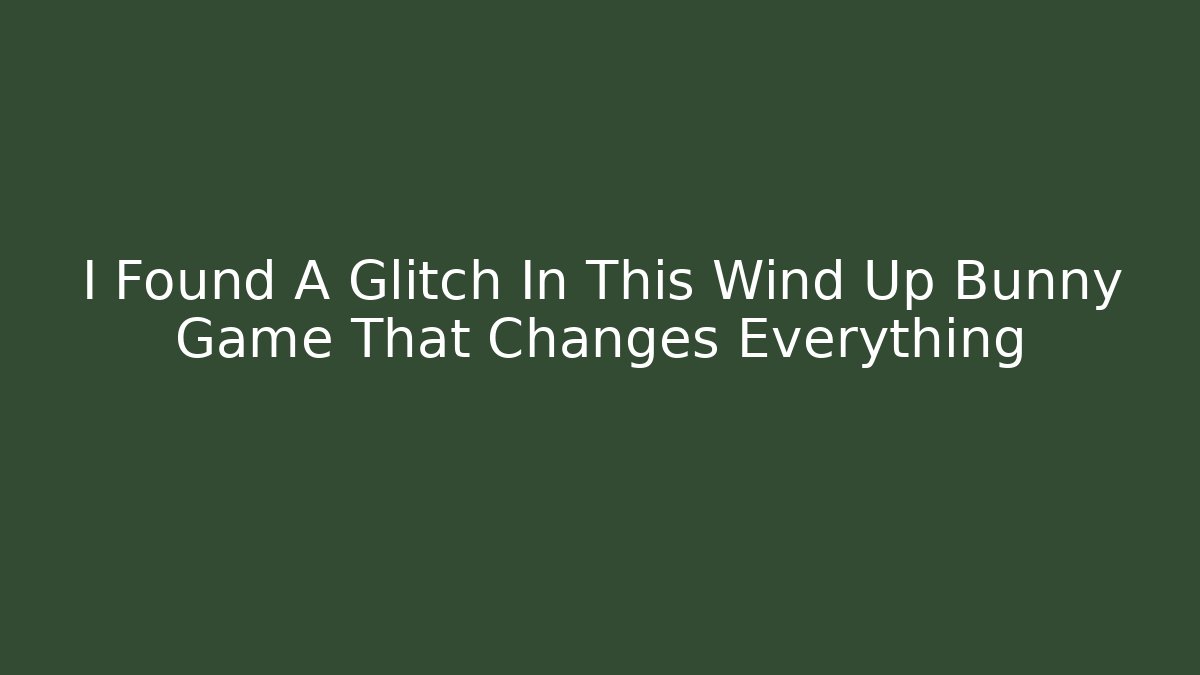 I Found A Glitch In This Wind Up Bunny Game That Changes Everything - The Family Holidays
