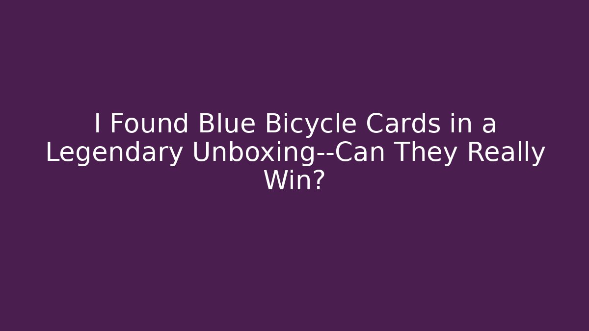 I Found Blue Bicycle Cards in a Legendary Unboxing—Can They Really Win?